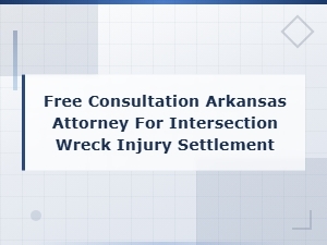 Free Consultation Arkansas Attorney for Intersection Wreck Injury Settlement