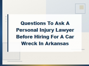 Key Questions to Ask Before Hiring an Arkansas Car Wreck Lawyer