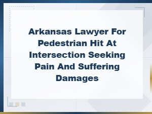 Arkansas Pedestrian Accident Lawyer – Pain and Suffering Claims for Intersection Injuries