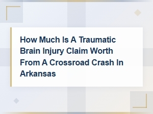 Traumatic Brain Injury Claim Value From a Crossroad Crash in Arkansas