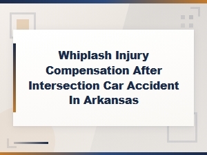 Whiplash Injury Compensation After Intersection Car Accidents in Arkansas