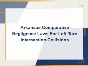 Arkansas Comparative Negligence Laws for Left Turn Intersection Collisions