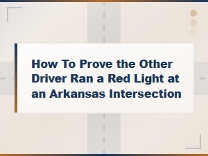 How to Prove the Other Driver Ran a Red Light in Arkansas